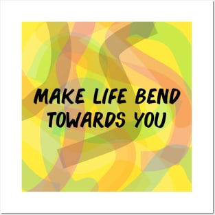 Make Life Bend Towards You Posters and Art